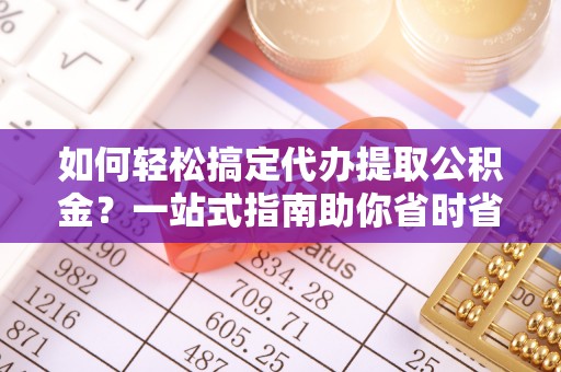 眉县如何轻松搞定代办提取公积金？一站式指南助你省时省心