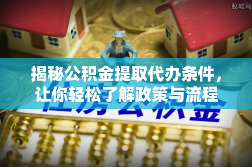 眉县揭秘公积金提取代办条件，让你轻松了解政策与流程